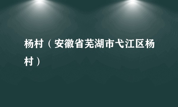 杨村(安徽省芜湖市弋江区杨村)