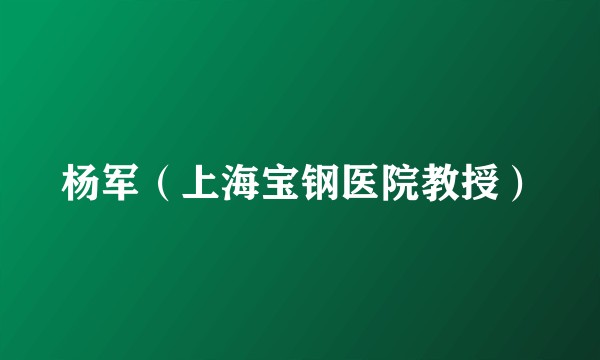 杨军（上海宝钢医院教授）