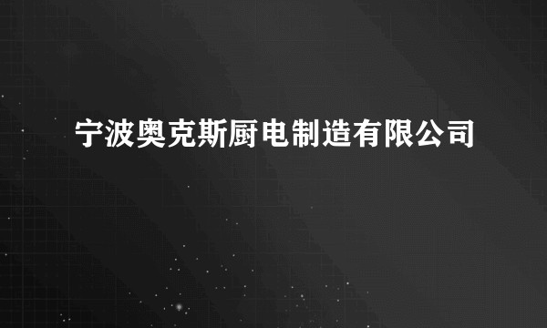 宁波奥克斯厨电制造有限公司