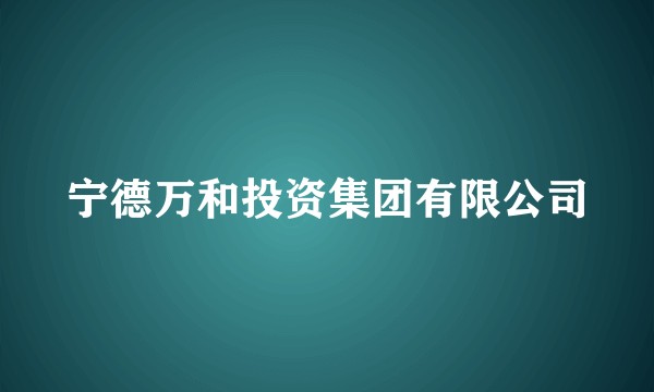 宁德万和投资集团有限公司