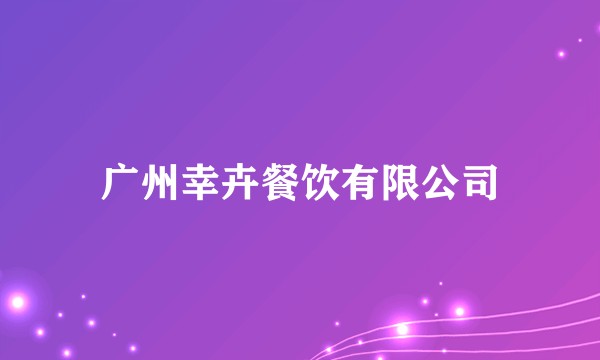 广州幸卉餐饮有限公司