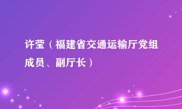 许莹（福建省交通运输厅党组成员、副厅长）