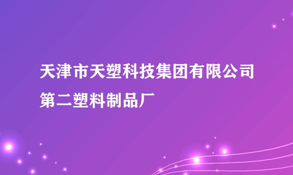 天津市天塑科技集团有限公司第二塑料制品厂