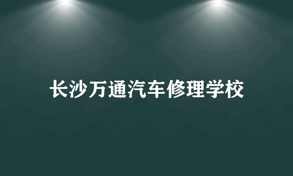 长沙万通汽车修理学校