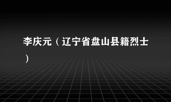 李庆元(辽宁省盘山县籍烈士)