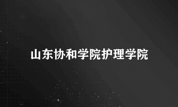 山东协和学院护理学院