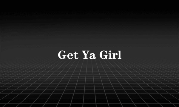 Get Ya Girl