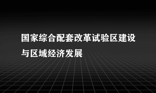 国家综合配套改革试验区建设与区域经济发展