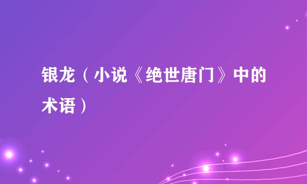 银龙（小说《绝世唐门》中的术语）