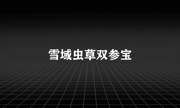 雪域虫草双参宝
