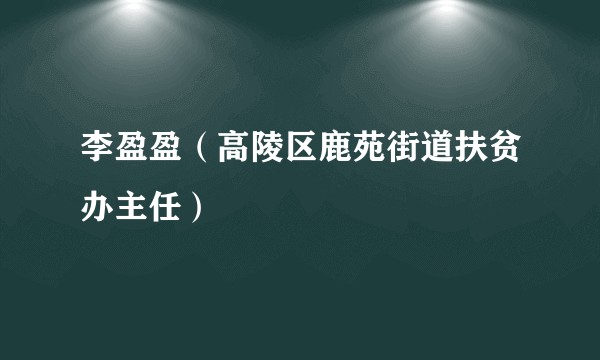 李盈盈（高陵区鹿苑街道扶贫办主任）