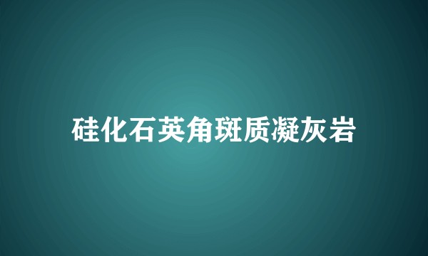 硅化石英角斑质凝灰岩