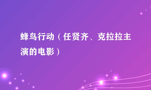 蜂鸟行动（任贤齐、克拉拉主演的电影）