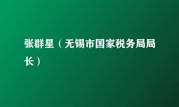 张群星(无锡市国家税务局局长)