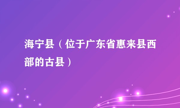 海宁县(位于广东省惠来县西部的古县)