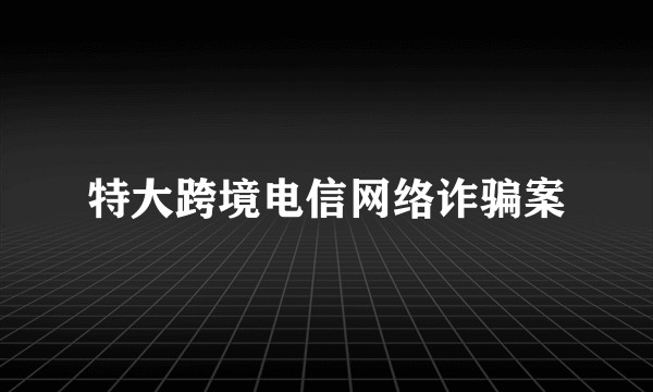 特大跨境电信网络诈骗案