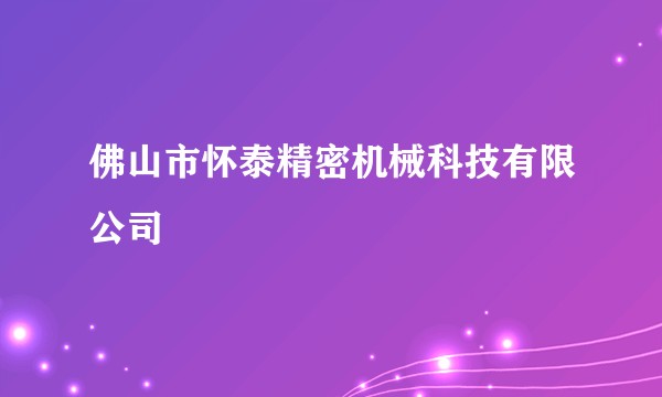 佛山市怀泰精密机械科技有限公司