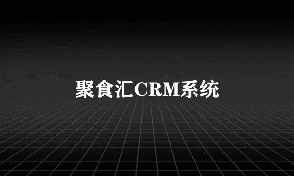 聚食汇CRM系统