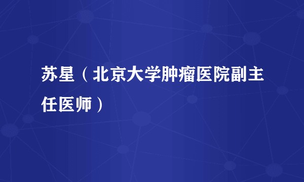 苏星（北京大学肿瘤医院副主任医师）