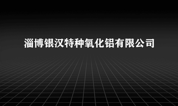 淄博银汉特种氧化铝有限公司