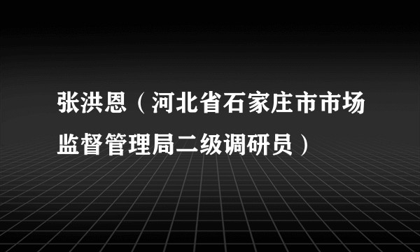 张洪恩（河北省石家庄市市场监督管理局二级调研员）