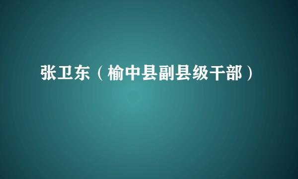 张卫东（榆中县副县级干部）
