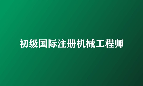 初级国际注册机械工程师