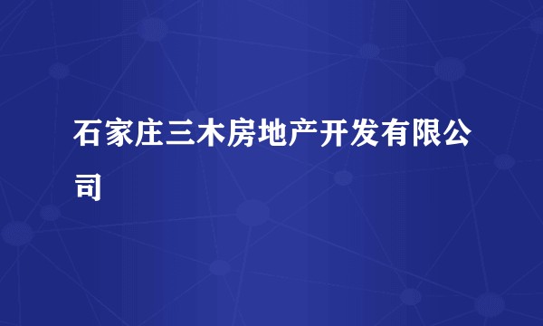 石家庄三木房地产开发有限公司