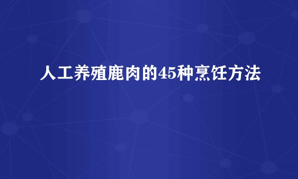 人工养殖鹿肉的45种烹饪方法