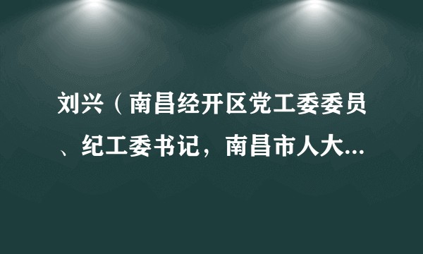 刘兴（南昌经开区党工委委员、纪工委书记，南昌市人大监察和司法委员会主任委员）