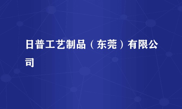 日普工艺制品（东莞）有限公司