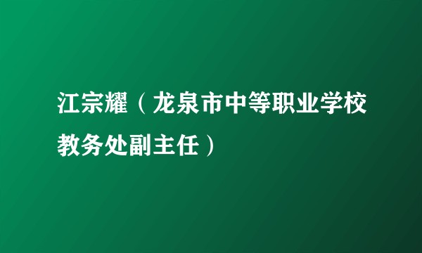 江宗耀（龙泉市中等职业学校教务处副主任）