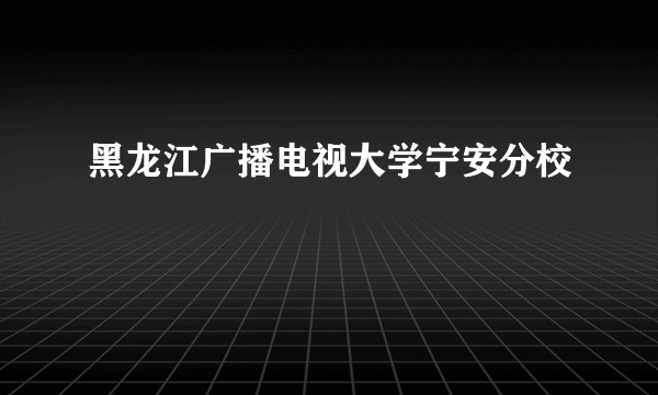 黑龙江广播电视大学宁安分校