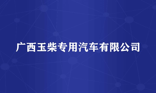 广西玉柴专用汽车有限公司