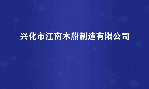 兴化市江南木船制造有限公司