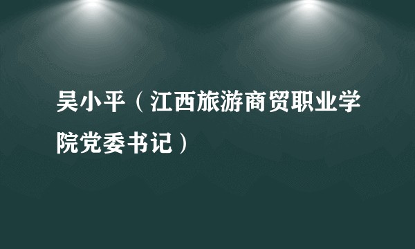 吴小平（江西旅游商贸职业学院党委书记）