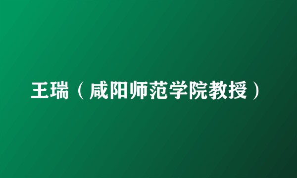 王瑞（咸阳师范学院教授）