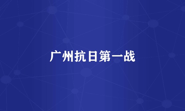 广州抗日第一战