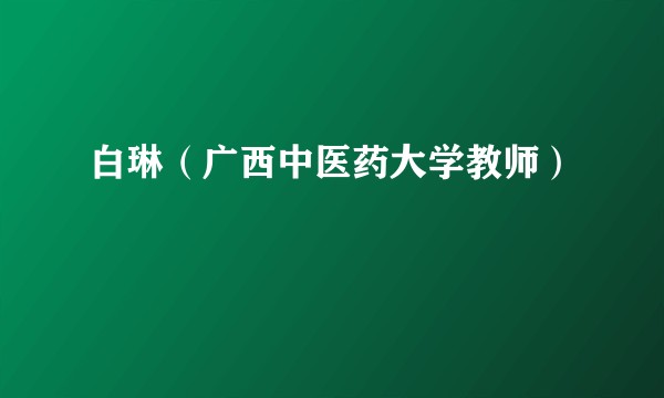 白琳（广西中医药大学教师）
