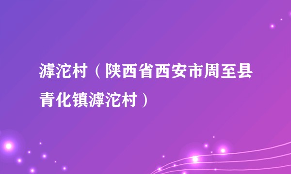 滹沱村（陕西省西安市周至县青化镇滹沱村）