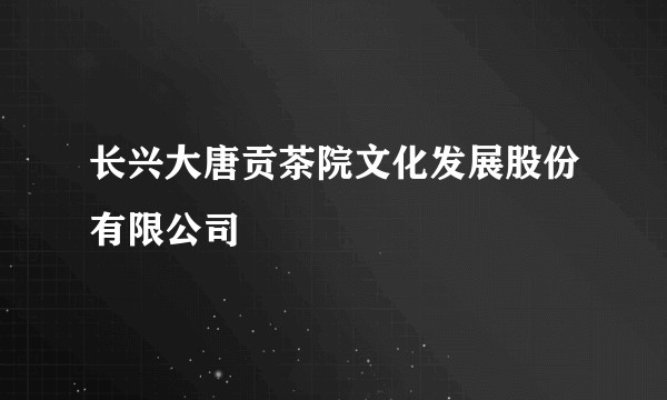 长兴大唐贡茶院文化发展股份有限公司