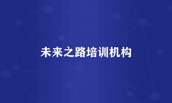 未来之路培训机构