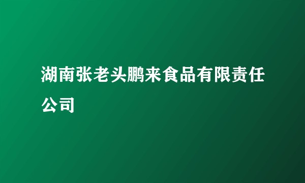 湖南张老头鹏来食品有限责任公司