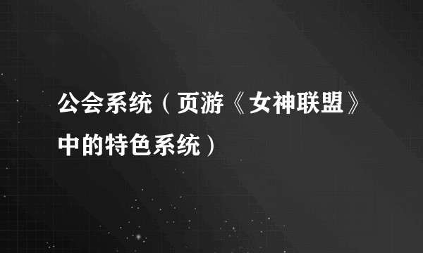 公会系统(页游《女神联盟》中的特色系统)