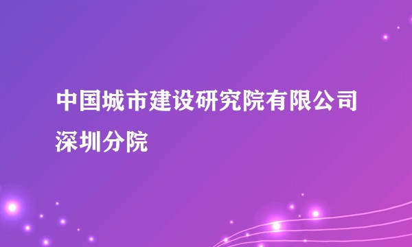 中国城市建设研究院有限公司深圳分院