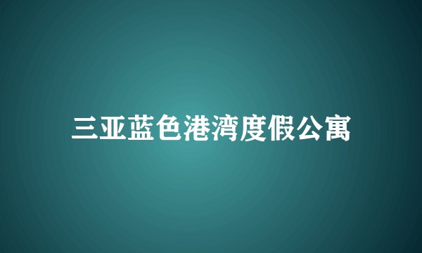 三亚蓝色港湾度假公寓