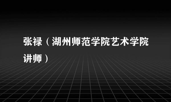 张禄（湖州师范学院艺术学院讲师）