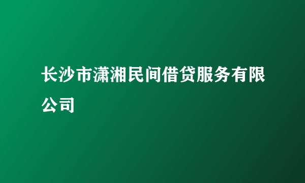 长沙市潇湘民间借贷服务有限公司