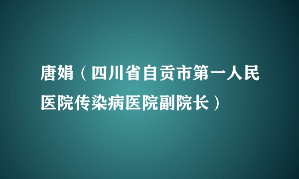 唐娟(四川省自贡市第一人民医院传染病医院副院长)