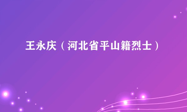 王永庆（河北省平山籍烈士）
